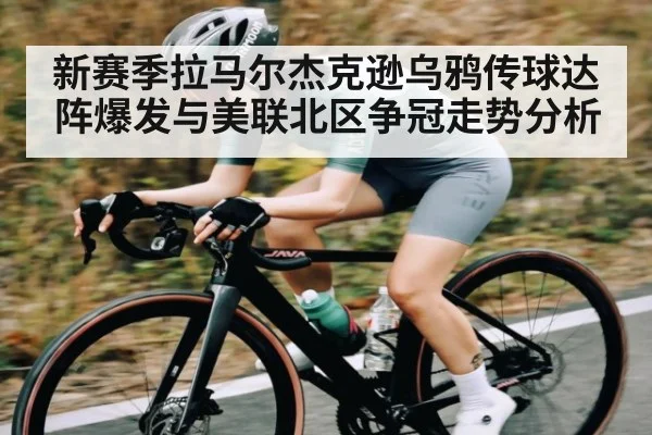 新赛季拉马尔杰克逊乌鸦传球达阵爆发与美联北区争冠走势分析